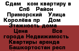 Сдам 2 ком.квартиру в Спб › Район ­ Приморский › Улица ­ Королёва пр. › Дом ­ 50 › Этажность дома ­ 9 › Цена ­ 20 000 - Все города Недвижимость » Квартиры аренда   . Башкортостан респ.,Караидельский р-н